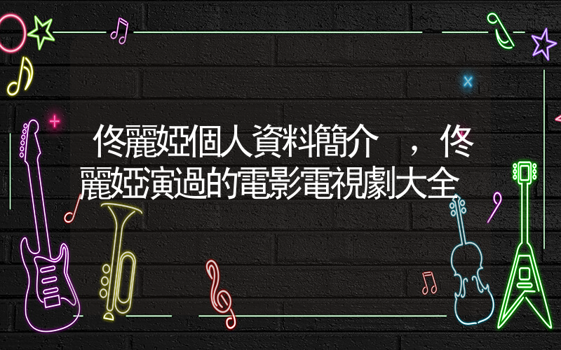 佟麗婭個人資料簡介，佟麗婭演過的電影電視劇大全插圖